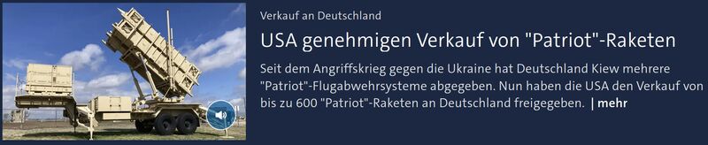 Screenshot der Tagesschau Webpage, Foto: Eine Patriot-Raketenabschussrampe Text: USA genehmigen Verkauf von "Patriot"-Raketen an Deutschland Verkauf an Deutschland -- USA genehmigen Verkauf von Patriot-Raketen Seit dem Angriffskrieg gegen die Ukraine hat Deutschland Kiew mehrere "Patriot"-Flugabwehrsysteme abgegeben. Nun haben die USA den Verkauf von bis zu 600 "Patriot"-Raketen an Deutschland freigegeben.